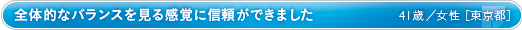 全体的なバランスを見る感覚に信頼ができました 41歳／女性［東京都］