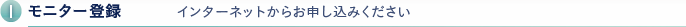 1.モニター登録 インターネットからお申し込みください