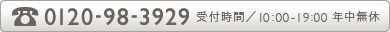 0120-98-3929（受付時間／10:00-19:00 年中無休