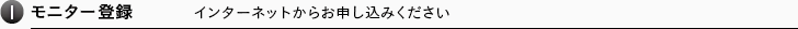 1.モニター登録 インターネットからお申し込みください